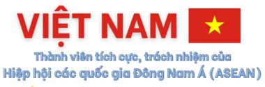 Việt Nam - thành viên tích cực, trách nhiệm của Hiệp hội các quốc gia Đông Nam Á (ASEAN)