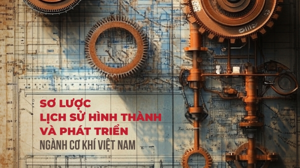 Sơ lược lịch sử hình thành và phát triển ngành cơ khí Việt Nam