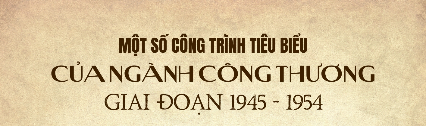 Một số công trình tiêu biểu của ngành Công Thương giai đoạn 1945 - 1954